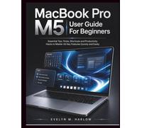 MacBook Pro M5 User Guide For Beginners: Essential Tips, Tricks, Shortcuts and Productivity Hacks to Master All Key Features Quickly and Easily