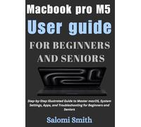 Macbook pro M5 User guide: Step-by-Step Illustrated Guide to Master macOS, System Settings, Apps, and Troubleshooting for Beginners and Seniors