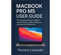 MACBOOK PRO M5 USER GUIDE: The Complete Manual to Master macOS Sequoia, Apple Intelligence, and Everyday Productivity