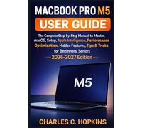 MACBOOK PRO M5 USER GUIDE: The Complete Step-by-Step Manual to Master macOS Setup Apple Intelligence Performance Optimization, Hidden Features Tips & Tricks for Beginners & Seniors. 2026-2027 Edition