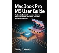 MacBook Pro M5 User Guide: The Essential Beginner-to-Advanced Manual for macOS, Performance Optimization, Tips, Tricks, and Everyday Productivity.