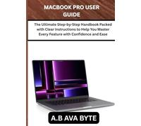 MACBOOK PRO USER GUIDE: The Ultimate Step-by-Step Handbook Packed with Clear Instructions to Help You Master Every Feature with Confidence and Ease