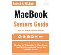 Macbook Seniors Guide: A Practical How-To Manual for First-Time Users to Explore & Master the MacBook Features with Confidence and Ease