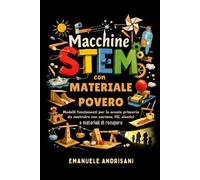 MACCHINE STEM CON MATERIALE POVERO: Modelli funzionanti per la scuola primaria da costruire con cartone, fili, elastici e materiali di recupero