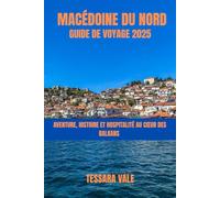 MACÉDOINE DU NORD GUIDE DE VOYAGE 2025: AVENTURE, HISTOIRE ET HOSPITALITÉ AU CŒUR DES BALKANS