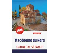 Macédoine du Nord GUIDE DE VOYAGE 2026: Découvrez les joyaux cachés des Balkans, les monuments historiques, la cuisine locale et les conseils de voyage essentiels pour les visiteurs