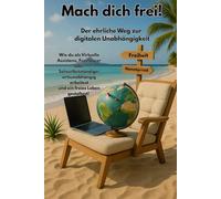 Mach dich frei - Der ehrliche Weg zur digitalen Unabhängigkeit: Wie du als Virtuelle Assistenz, Freelancer oder Soloselbstständiger ortsunabhängig arbeitest und ein freies Leben gestaltest.