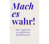 Mach es wahr!: Ein geführtes Manifestationstagebuch, das dir hilft, alltägliche Zeichen zu erkennen, deinen Weg mit minimalem Aufwand zu verändern und das Leben zu erschaffen, das du dir wünschst.