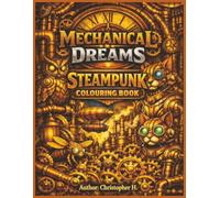 MACHANICAL DREAMS ADULT COLOURING BOOK: A Journey Through Gears, Brass, Pipes and Clockwork Art (The Clockwork Chronicles Colouring Series)
