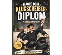 Mache dein Klugscheißer-Diplom: Unnützes Wissen war gestern. Eine verrückte Reise durch Universum, Leben, Menschheit und Natur.