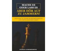 Mache es oder lass es, aber hör auf zu jammern!: Dein Weg zu einem selbstbestimmten und erfolgreichen Leben