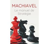 Machiavel : Le manuel de stratégie pour réussir sa vie