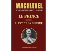 MACHIAVEL - STRATÉGIE MILITAIRE ET POLITIQUE: LE PRINCE suivi de L'ART DE LA GUERRE - Édition intégrale annotée - Deux livres en un