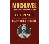 MACHIAVEL - STRATÉGIE MILITAIRE ET POLITIQUE: LE PRINCE suivi de L'ART DE LA GUERRE - Édition intégrale annotée - Deux livres en un