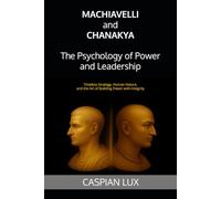 Machiavelli and Chanakya: The Psychology of Power and Leadership: Timeless Strategy, Human Nature, and the Art of Building Power with Integrity (Strategic Advantage Series)