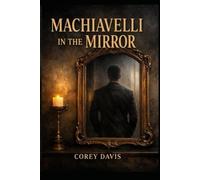 Machiavelli in the Mirror: A Manual for Strategic Self-Command