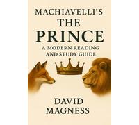 Machiavelli’s The Prince: A Modern Reading and Study Guide