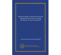 Machine design; a manual of practical instruction in the art of creating machinery for specific purposes