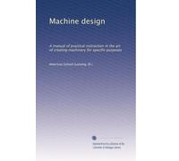 Machine design: A manual of practical instruction in the art of creating machinery for specific purposes: Volume 1
