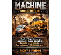 Machine Guide de Jeu: Maîtrisez chaque itinéraire, commandez chaque locomotive et dévoilez les secrets du fonctionnement réaliste des trains