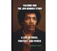 MACHINE GUN: THE JIMI HENDRIX STORY: A LIFE OF MUSIC, PROTEST AND POWER