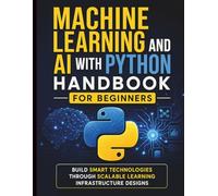 Machine Learning and AI With Python Handbook for Beginners: Build Smart Technologies Through Scalable Learning Infrastructure Designs: 6 (Intelligent Programming and Systems Architecture)