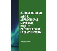 MACHINE LEARNING AVEC R. APPRENTISSAGE SUPERVISÉ: MODÈLES PRÉDICTIFS POUR LA CLASSIFICATION