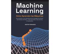 Machine Learning: Cómo Aprenden las Máquinas: De la intuición a las matemáticas de la inteligencia artificial: aprendizaje automático, redes neuronales, deep learning e IA generativa