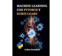 Machine Learning con PyTorch y Scikit-Learn: Desarrollo de Sistemas Inteligentes, Dominio de Redes Neuronales Profundas y Despliegue de Modelos Predictivos con Python