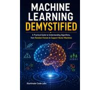 Machine Learning Demystified: A Practical Guide to Understanding Algorithms, from Random Forests to Support Vector Machines