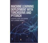 Machine Learning Deployment with TorchServe and PyTorch: Essential Guide for Serving Deep Learning Models