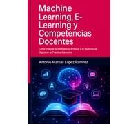 Machine Learning, E-Learning y Competencias Docentes: Cómo Integrar la Inteligencia Artificial y el Aprendizaje Digital en la Práctica Educativa