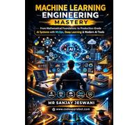 Machine Learning Engineering Mastery: From Mathematical Foundations to Production-Grade AI Systems with MLOps, Deep Learning & Modern AI Tools