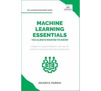 Machine Learning Essentials You Always Wanted to Know: A Hands-On Beginner's Guide to Mastering AI, Supervised, Unsupervised, and Deep Learning Algorithms (Self-Learning Management Series)