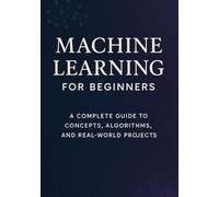 Machine Learning for Beginners: A Complete Guide to Concepts, Algorithms, and Real-World Projects (Crack Machine Learning Interviews)