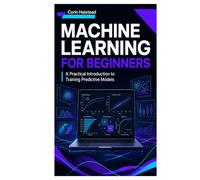Machine Learning for Beginners: A Practical Introduction to Training Predictive Models