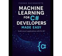 Machine Learning for C# Developers Made Easy: Build smart applications with ML.NET