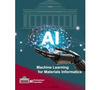 Machine Learning for Materials Informatics: Use ML Tools for Visualization, Multiscale Modeling and Discovery (ML & AI Professional Education)