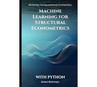 Machine Learning for Structural Econometrics With Python: A Hands-On Guide to Lasso, Boosting, and Deep IV for Credible Structural Inference (Richman Computational Economics)