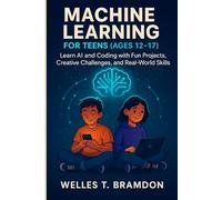 MACHINE LEARNING FOR TEENS (AGES 12-17): Learn AI and Coding with Fun Projects, Creative Challenges, and Real-World Skills