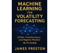 Machine Learning for Volatility Forecasting: LSTMs, Transformers, and Regime Models: Deep Learning Models for Realized Volatility, Implied Vol Surfaces, and Regime-Switching Risk in Python