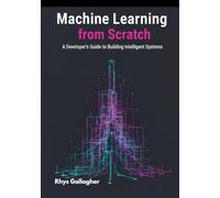 Machine Learning from Scratch: A Developer's Guide to Building Intelligent Systems