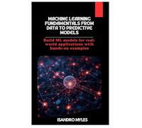 Machine Learning Fundamentals From Data to Predictive Models: Build ML models for real-world applications with hands-on examples
