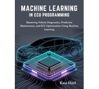 MACHINE LEARNING IN ECU PROGRAMMING: Mastering Vehicle Diagnostics, Predictive Maintenance, and ECU Optimization Using Machine Learning