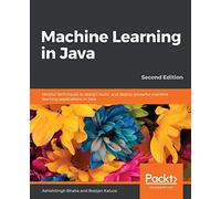 Machine Learning in Java: Helpful techniques to design, build, and deploy powerful machine learning applications in Java, 2nd Edition
