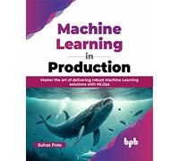 Machine Learning in Production: Master the art of delivering robust Machine Learning solutions with MLOps (English Edition)
