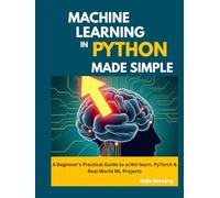 Machine Learning in Python Made Simple: A Beginner’s Practical Guide to scikit-learn, PyTorch & Real-World ML Projects