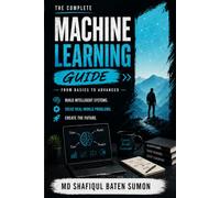 Machine Learning Made Simple: A Beginner to Advanced Guide to AI, Deep Learning, and LLMs