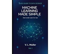 Machine Learning Made Simple: Start small. Learn for real.: 1 (Quick Guide to Data Science)
