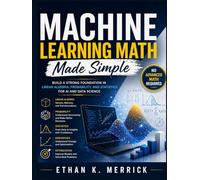 Machine Learning Math Made Simple: Build a Strong Foundation in Linear Algebra, Probability, and Statistics for AI and Data Science - No Advanced Math Required